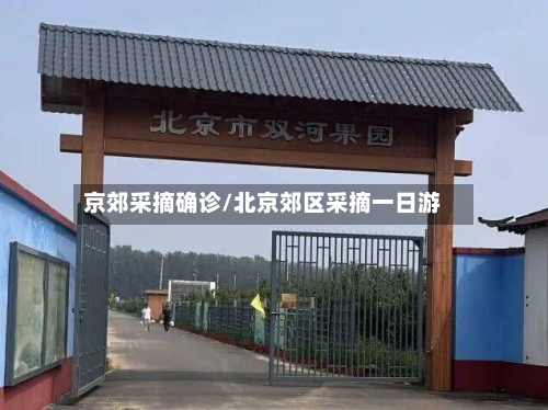 京郊采摘确诊/北京郊区采摘一日游-第2张图片
