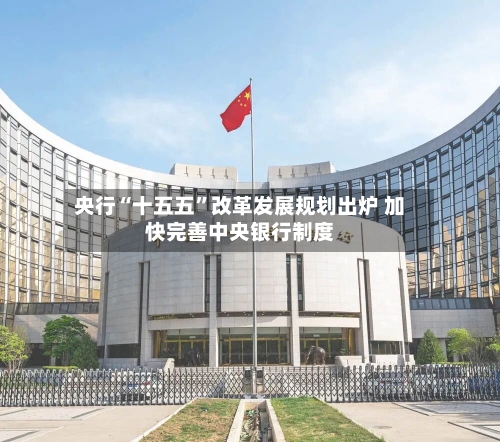 央行“十五五”改革发展规划出炉 加快完善中央银行制度-第3张图片