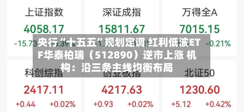 央行“十五五”规划定调 红利低波ETF华泰柏瑞（512890）逆市上涨 机构：沿三条主线均衡布局-第2张图片