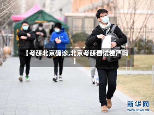 【考研北京确诊,北京考研看试卷严吗】-第2张图片