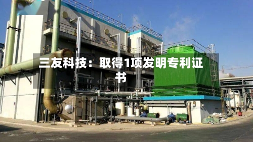 三友科技：取得1项发明专利证书-第3张图片
