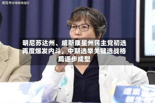 明尼苏达州、威斯康星州民主党初选再度爆发内斗，中期选举关键选战格局逐步成型-第3张图片