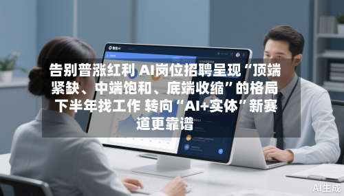 告别普涨红利 AI岗位招聘呈现“顶端紧缺	、中端饱和、底端收缩	”的格局 下半年找工作 转向“AI+实体”新赛道更靠谱-第3张图片