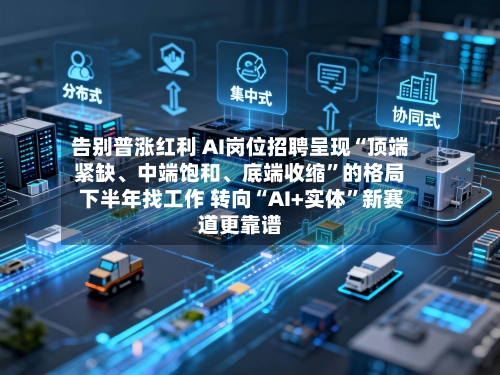 告别普涨红利 AI岗位招聘呈现“顶端紧缺、中端饱和、底端收缩”的格局 下半年找工作 转向“AI+实体”新赛道更靠谱-第2张图片