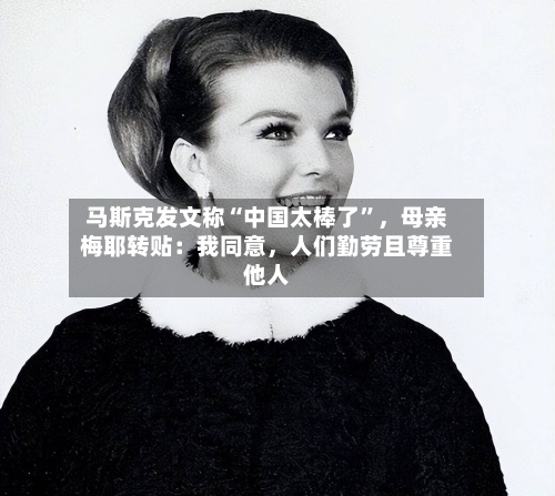 马斯克发文称“中国太棒了”，母亲梅耶转贴：我同意，人们勤劳且尊重他人-第3张图片