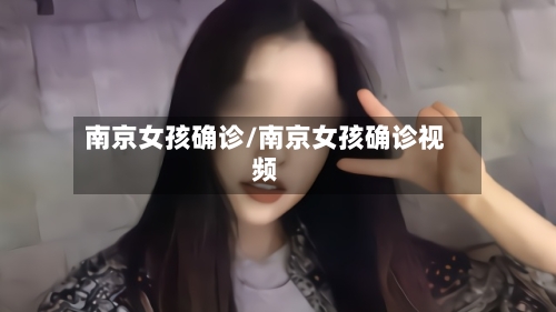 南京女孩确诊/南京女孩确诊视频
