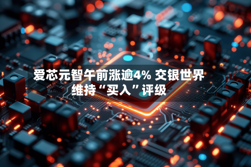 爱芯元智午前涨逾4% 交银世界维持“买入”评级-第1张图片