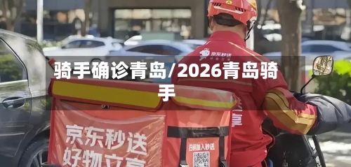 骑手确诊青岛/2026青岛骑手-第2张图片