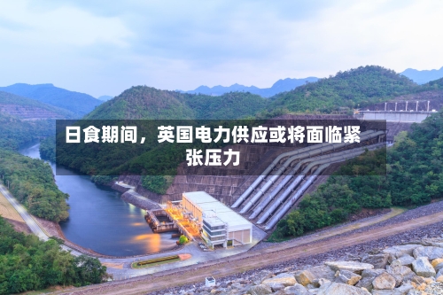 日食期间	，英国电力供应或将面临紧张压力-第2张图片