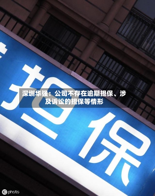 深圳华强：公司不存在逾期担保、涉及诉讼的担保等情形-第2张图片