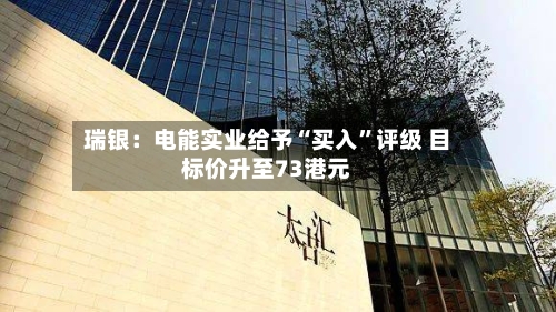 瑞银：电能实业给予“买入”评级 目标价升至73港元-第2张图片