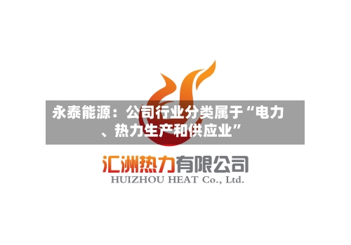 永泰能源：公司行业分类属于“电力、热力生产和供应业”-第2张图片