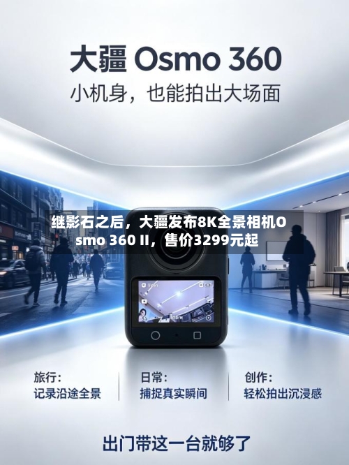 继影石之后，大疆发布8K全景相机Osmo 360 II，售价3299元起-第3张图片