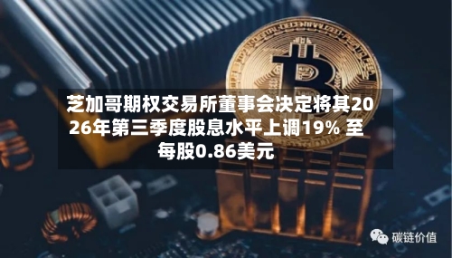 芝加哥期权交易所董事会决定将其2026年第三季度股息水平上调19% 至每股0.86美元