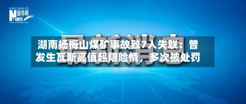 湖南杨梅山煤矿事故致7人失联：曾发生瓦斯高值超限险情，多次被处罚-第2张图片