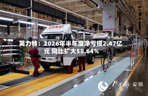 英力特：2026年半年度净亏损2.47亿元 同比扩大58.64%-第3张图片