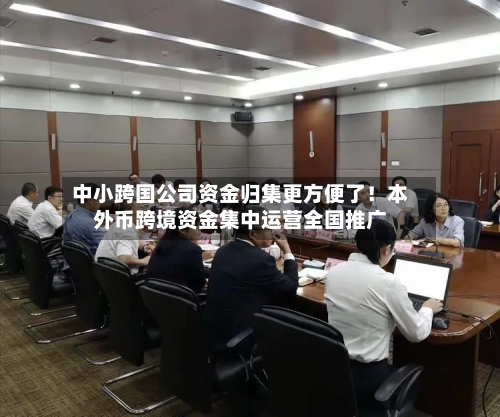 中小跨国公司资金归集更方便了！本外币跨境资金集中运营全国推广-第3张图片