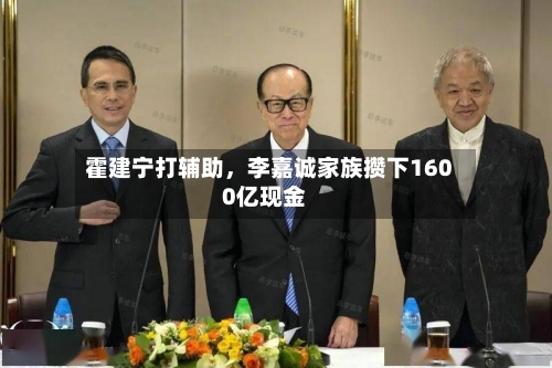 霍建宁打辅助，李嘉诚家族攒下1600亿现金-第2张图片