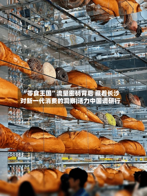 “零食王国”流量密码背后 藏着长沙对新一代消费的洞察|活力中国调研行