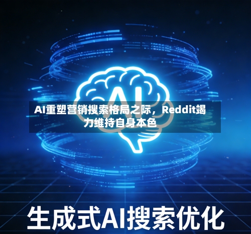 AI重塑营销搜索格局之际，Reddit竭力维持自身本色-第2张图片