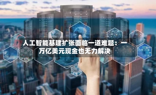 人工智能基建扩张面临一道难题：一万亿美元现金也无力解决-第2张图片