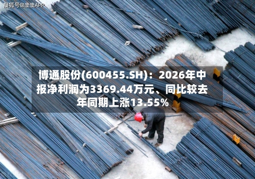 博通股份(600455.SH)：2026年中报净利润为3369.44万元、同比较去年同期上涨13.55%-第3张图片