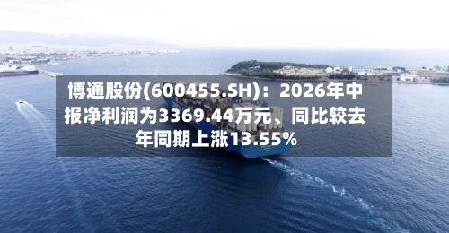 博通股份(600455.SH)：2026年中报净利润为3369.44万元、同比较去年同期上涨13.55%-第2张图片