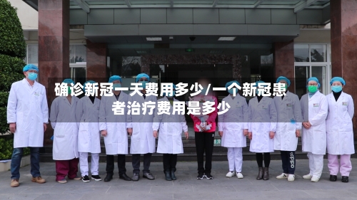 确诊新冠一天费用多少/一个新冠患者治疗费用是多少