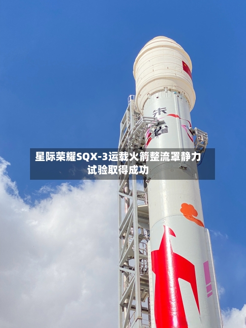星际荣耀SQX-3运载火箭整流罩静力试验取得成功