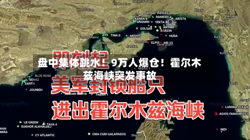 盘中集体跳水！9万人爆仓！霍尔木兹海峡突发事故