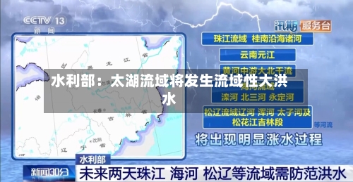 水利部：太湖流域将发生流域性大洪水-第3张图片