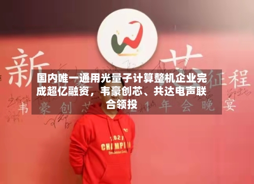 国内唯一通用光量子计算整机企业完成超亿融资，韦豪创芯、共达电声联合领投-第2张图片
