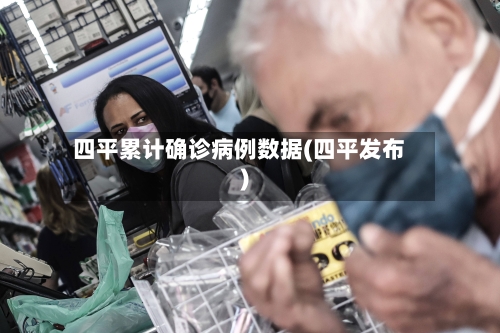 四平累计确诊病例数据(四平发布)-第2张图片