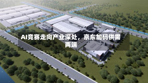 AI竞赛走向产业深处，京东加码供需两端-第2张图片