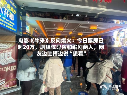 电影《牛来》反向爆火：今日票房已超20万	，剧组仅导演和编剧两人，网友边吐槽边说“想看”-第2张图片