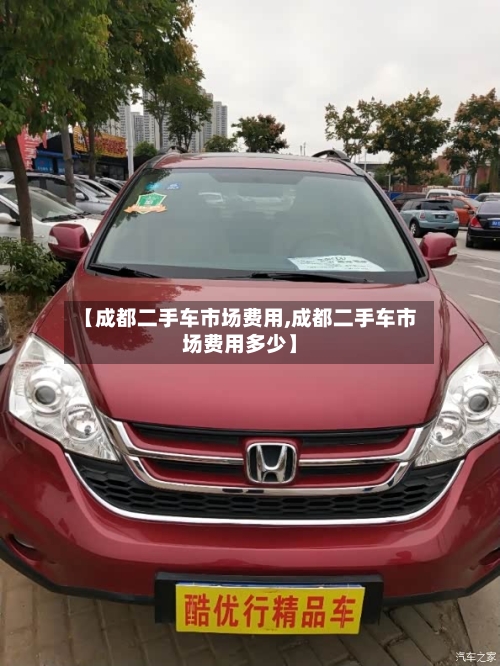 【成都二手车市场费用,成都二手车市场费用多少】-第3张图片