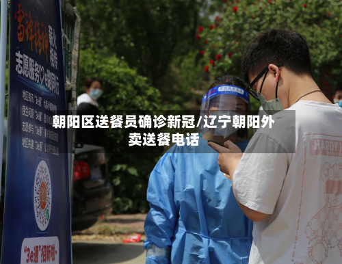 朝阳区送餐员确诊新冠/辽宁朝阳外卖送餐电话-第2张图片