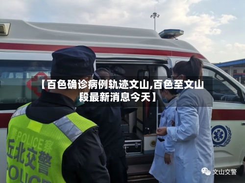【百色确诊病例轨迹文山,百色至文山段最新消息今天】
