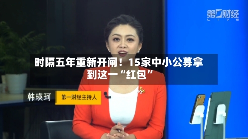 时隔五年重新开闸！15家中小公募拿到这一“红包”-第3张图片