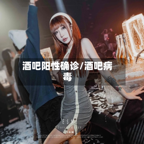 酒吧阳性确诊/酒吧病毒-第3张图片