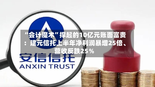 “会计魔术”撑起的10亿元账面富贵：建元信托上半年净利润暴增25倍、营收反跌25％-第3张图片