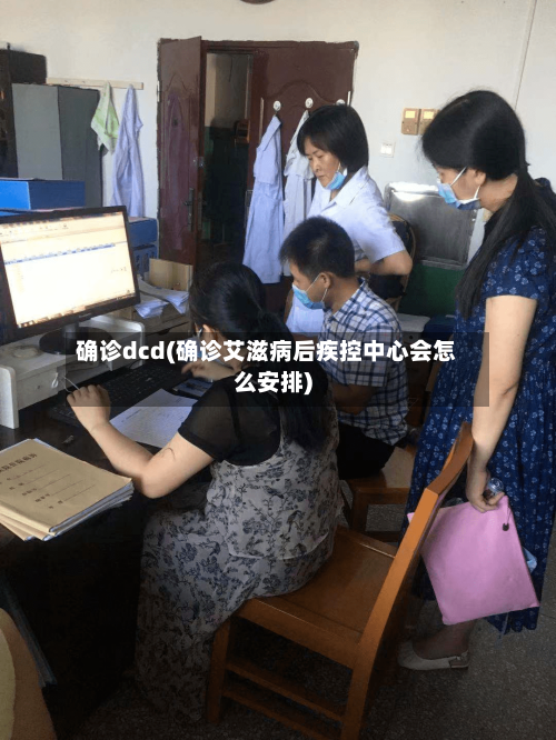 确诊dcd(确诊艾滋病后疾控中心会怎么安排)-第2张图片