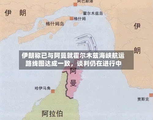 伊朗称已与阿曼就霍尔木兹海峡航运路线图达成一致，谈判仍在进行中