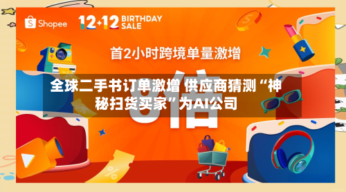 全球二手书订单激增 供应商猜测“神秘扫货买家”为AI公司