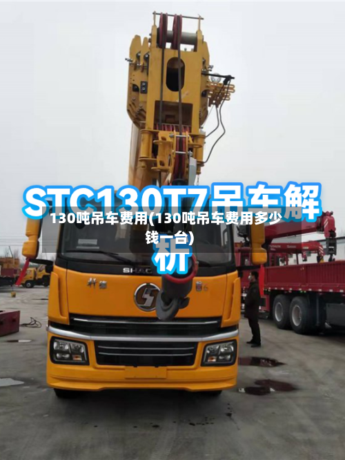 130吨吊车费用(130吨吊车费用多少钱一台)-第1张图片