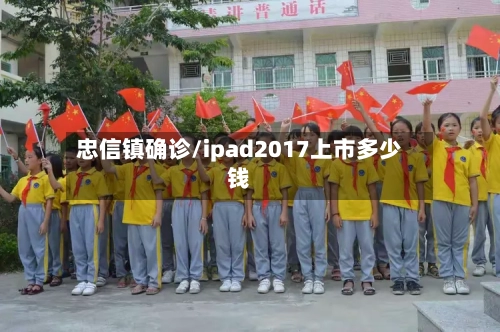 忠信镇确诊/ipad2017上市多少钱-第2张图片