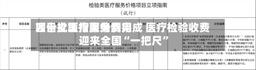 四十批医疗服务费用项目立项指南编制完成 医疗检验收费迎来全国“一把尺”