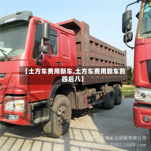 【土方车费用新车,土方车费用新车前四后八】