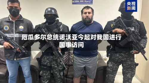 厄瓜多尔总统诺沃亚今起对我国进行国事访问-第2张图片