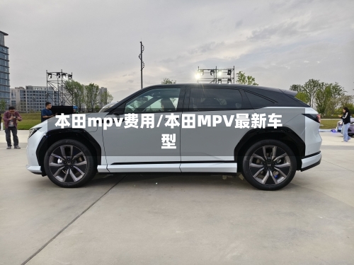 本田mpv费用/本田MPV最新车型-第2张图片